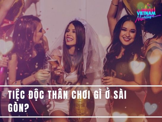 Tiệc độc thân chơi gì ở Sài Gòn?